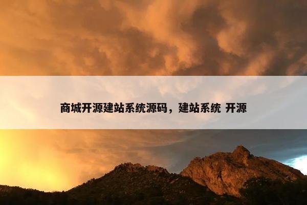 商城开源建站系统源码，建站系统 开源