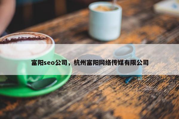 富阳seo公司，杭州富阳网络传媒有限公司