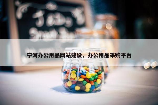 宁河办公用品网站建设，办公用品采购平台