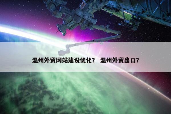 温州外贸网站建设优化？ 温州外贸出口？