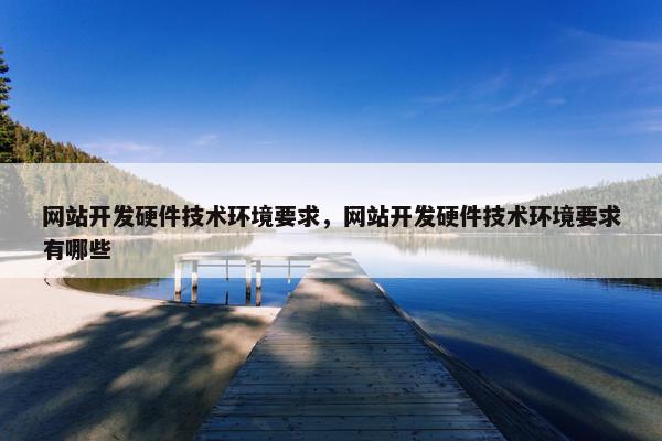 网站开发硬件技术环境要求，网站开发硬件技术环境要求有哪些