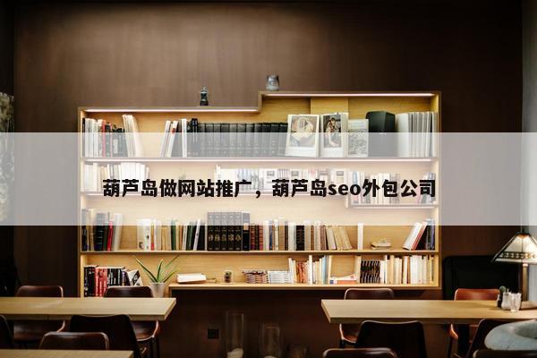 葫芦岛做网站推广，葫芦岛seo外包公司