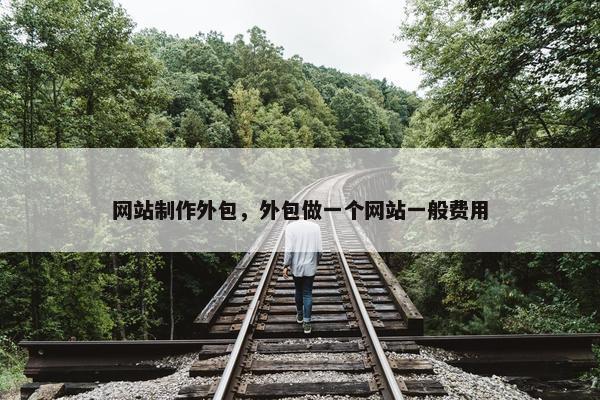 网站制作外包，外包做一个网站一般费用