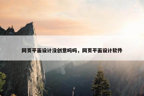 网页平面设计没创意吗吗，网页平面设计软件