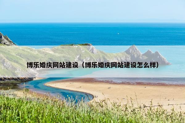 博乐婚庆网站建设（博乐婚庆网站建设怎么样）