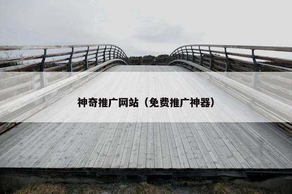 神奇推广网站（免费推广神器）