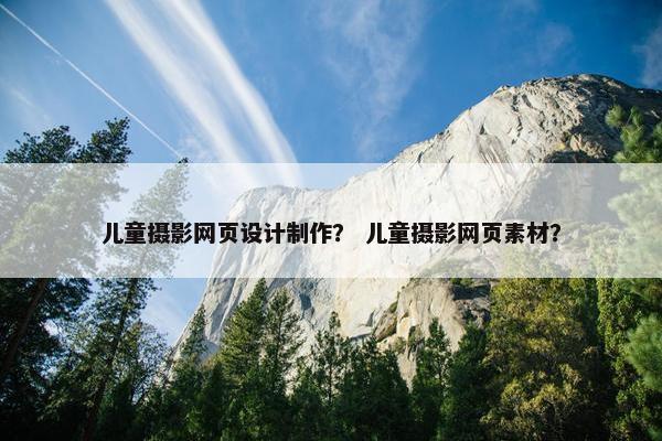 儿童摄影网页设计制作？ 儿童摄影网页素材？