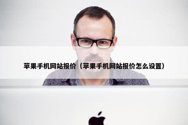 苹果手机网站报价（苹果手机网站报价怎么设置）