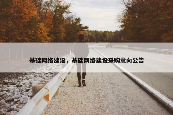 基础网络建设，基础网络建设采购意向公告