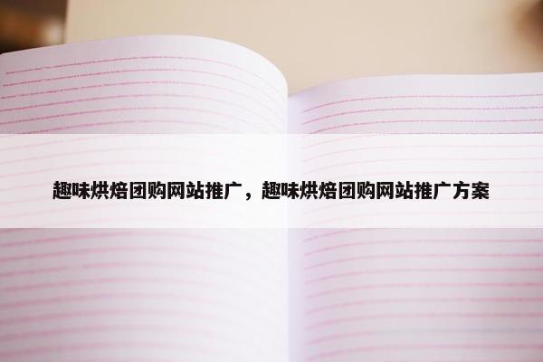 趣味烘焙团购网站推广，趣味烘焙团购网站推广方案