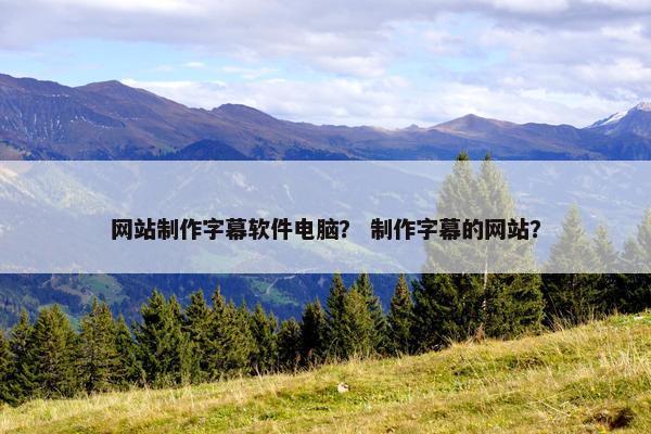 网站制作字幕软件电脑？ 制作字幕的网站？