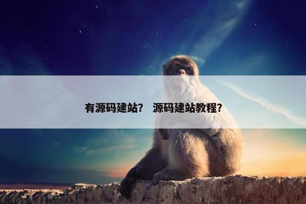 有源码建站？ 源码建站教程？