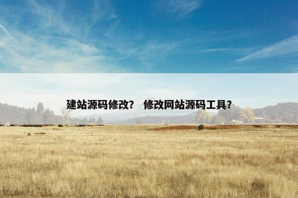 建站源码修改？ 修改网站源码工具？