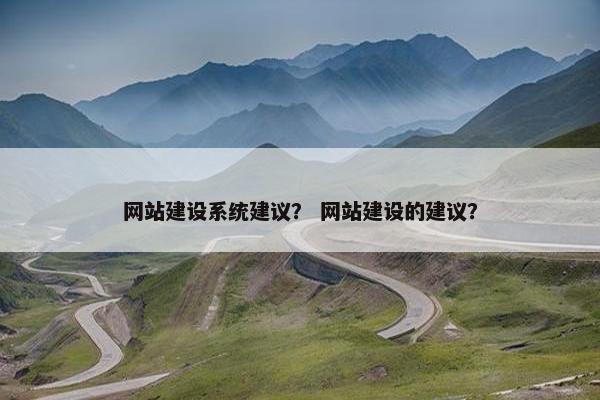 网站建设系统建议？ 网站建设的建议？