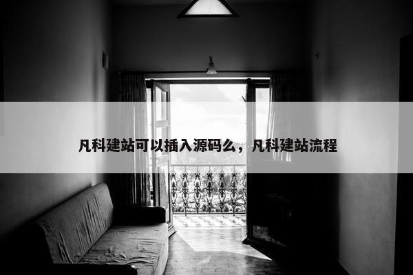 凡科建站可以插入源码么，凡科建站流程