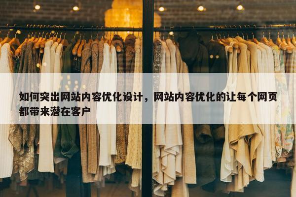 如何突出网站内容优化设计，网站内容优化的让每个网页都带来潜在客户