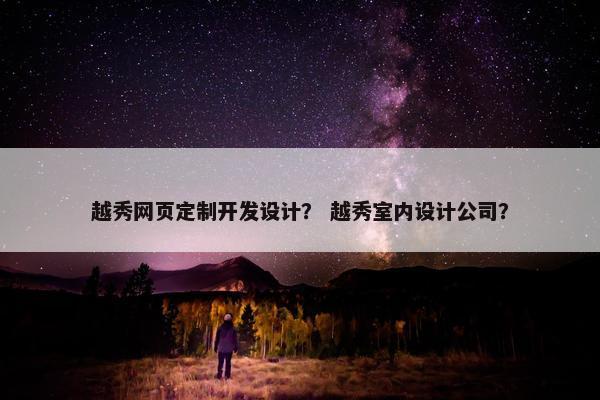 越秀网页定制开发设计？ 越秀室内设计公司？