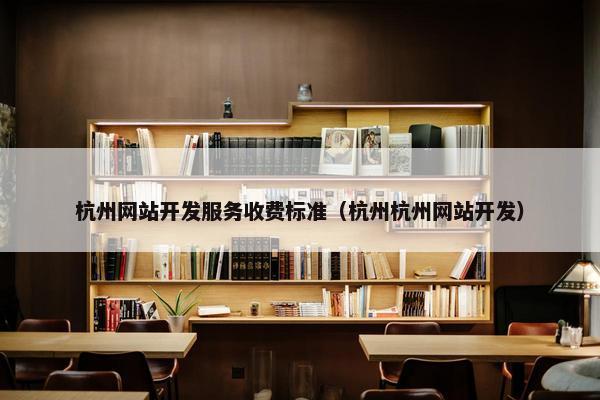 杭州网站开发服务收费标准（杭州杭州网站开发）