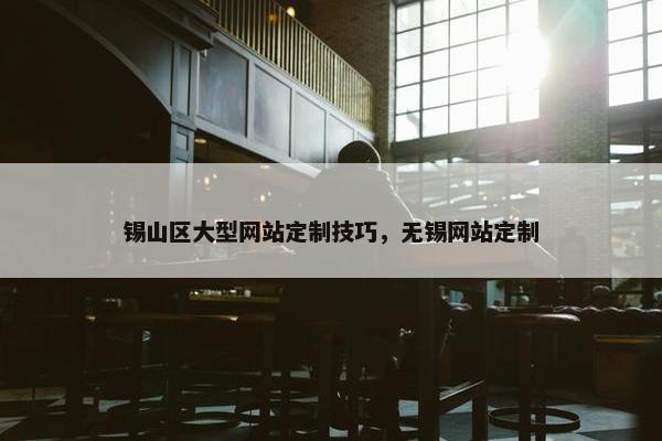 锡山区大型网站定制技巧，无锡网站定制
