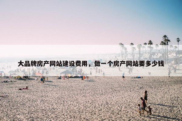 大品牌房产网站建设费用，做一个房产网站要多少钱