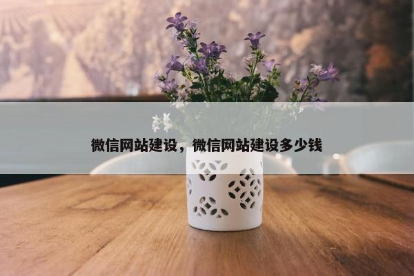 微信网站建设，微信网站建设多少钱