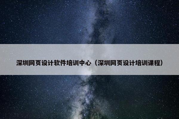 深圳网页设计软件培训中心（深圳网页设计培训课程）