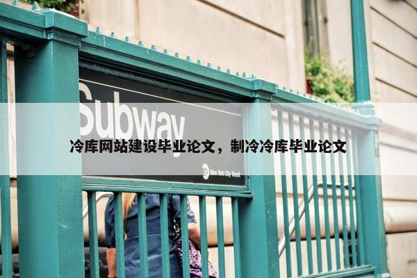 冷库网站建设毕业论文，制冷冷库毕业论文