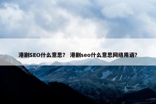 港剧SEO什么意思？ 港剧seo什么意思网络用语？
