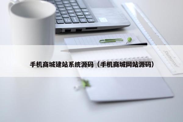 手机商城建站系统源码（手机商城网站源码）