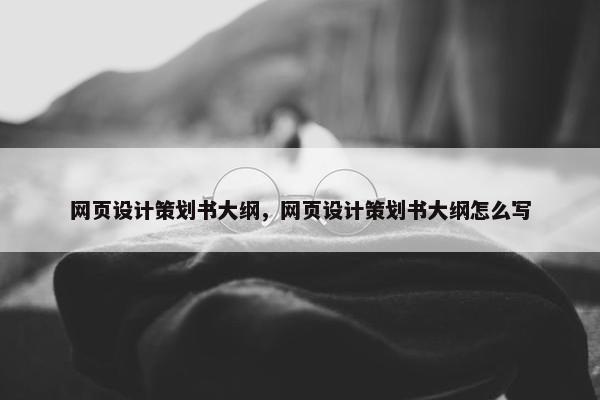 网页设计策划书大纲，网页设计策划书大纲怎么写