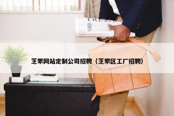 芝罘网站定制公司招聘（芝罘区工厂招聘）
