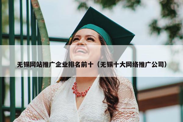 无锡网站推广企业排名前十（无锡十大网络推广公司）
