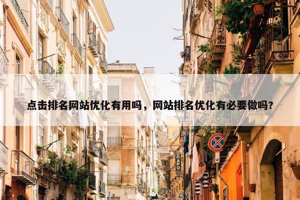 点击排名网站优化有用吗，网站排名优化有必要做吗?