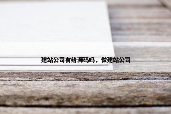 建站公司有给源码吗，做建站公司