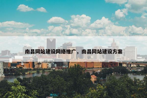 南昌网站建设网络推广，南昌网站建设方案