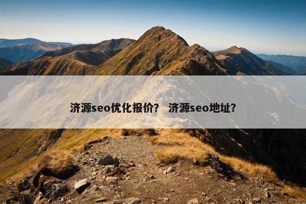 济源seo优化报价？ 济源seo地址？