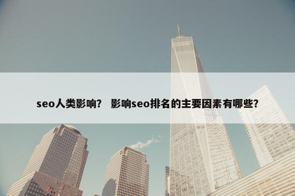 seo人类影响？ 影响seo排名的主要因素有哪些？