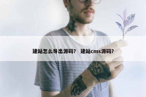 建站怎么导出源码？ 建站cms源码？