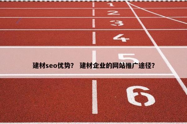 建材seo优势？ 建材企业的网站推广途径？