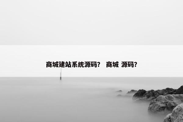 商城建站系统源码？ 商城 源码？