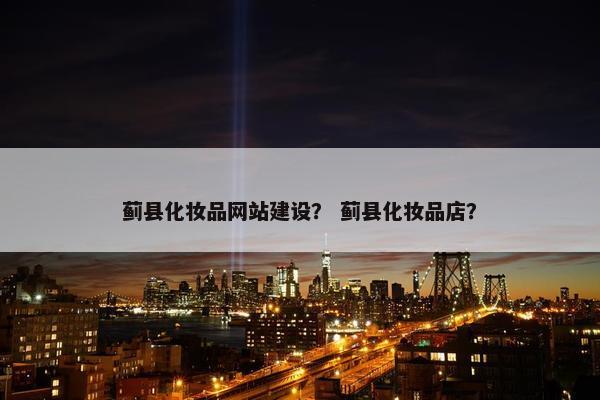 蓟县化妆品网站建设？ 蓟县化妆品店？