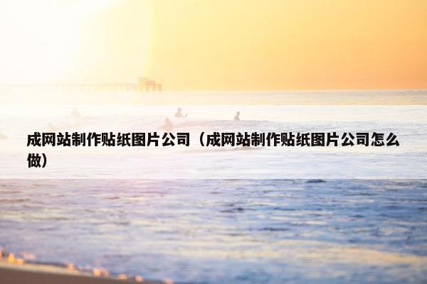 成网站制作贴纸图片公司（成网站制作贴纸图片公司怎么做）