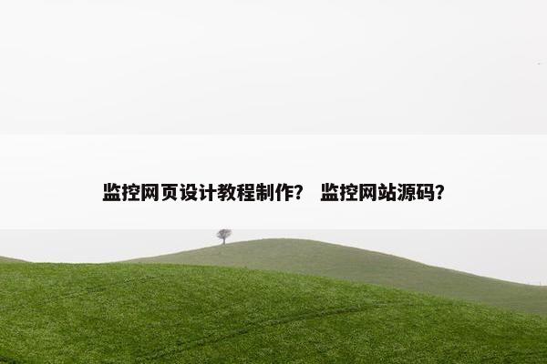 监控网页设计教程制作？ 监控网站源码？