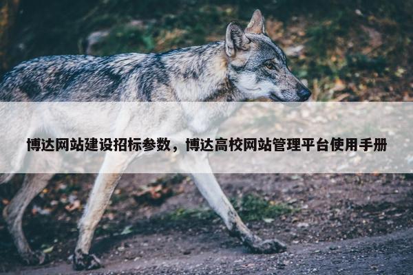 博达网站建设招标参数，博达高校网站管理平台使用手册
