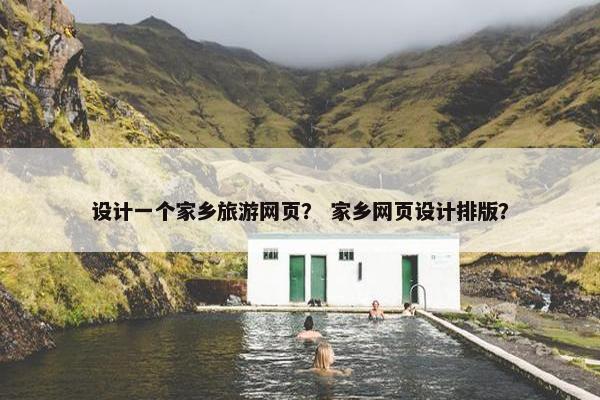 设计一个家乡旅游网页？ 家乡网页设计排版？