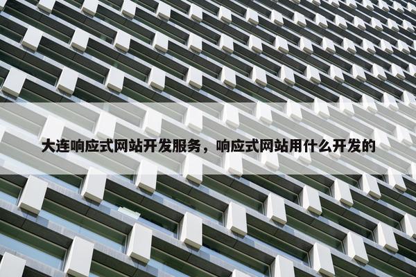 大连响应式网站开发服务，响应式网站用什么开发的