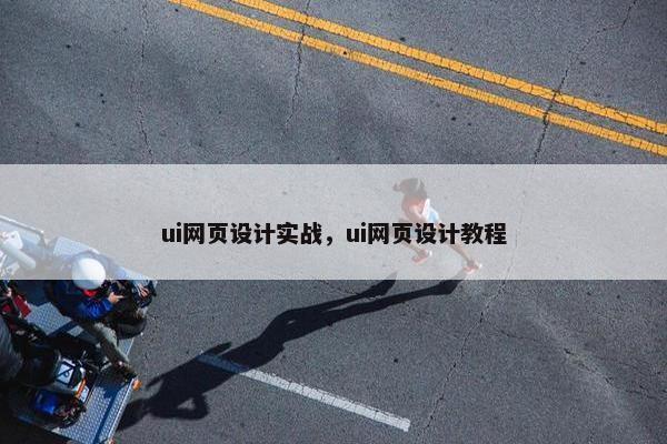 ui网页设计实战，ui网页设计教程