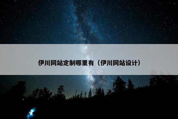 伊川网站定制哪里有（伊川网站设计）