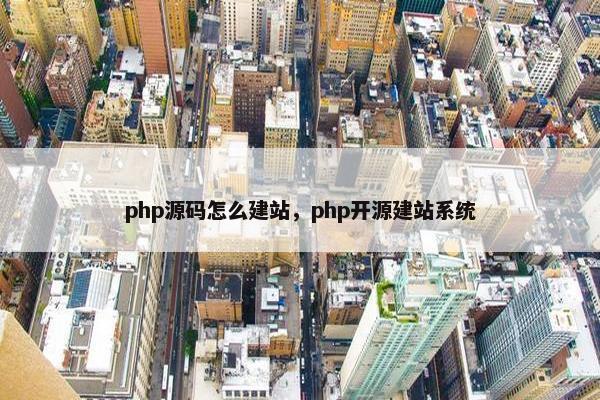 php源码怎么建站，php开源建站系统