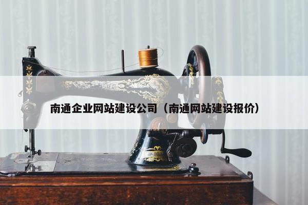 南通企业网站建设公司（南通网站建设报价）